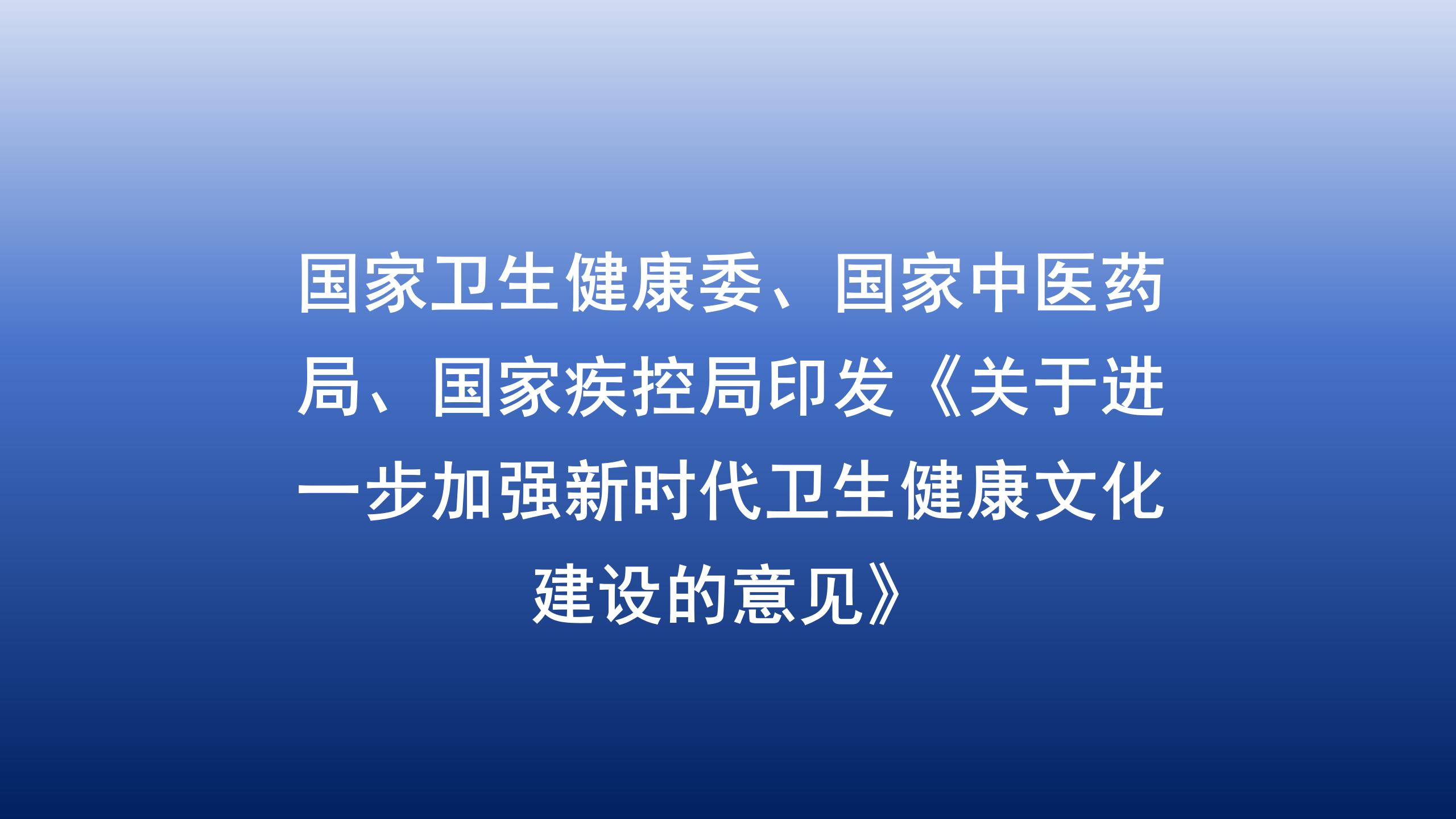 国家卫生健康委、国家中医药局、国家疾控局印发《关于进一步加强新时代卫生健康文化建设的意见》